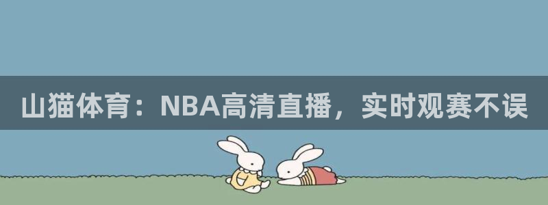 山猫体育：NBA高清直播，实时观赛不误